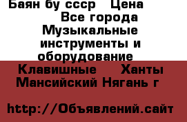Баян бу ссср › Цена ­ 3 000 - Все города Музыкальные инструменты и оборудование » Клавишные   . Ханты-Мансийский,Нягань г.
